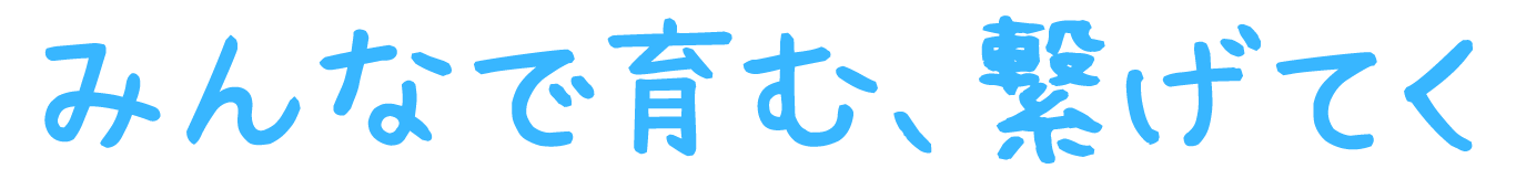 みんなで育む、繋げてく