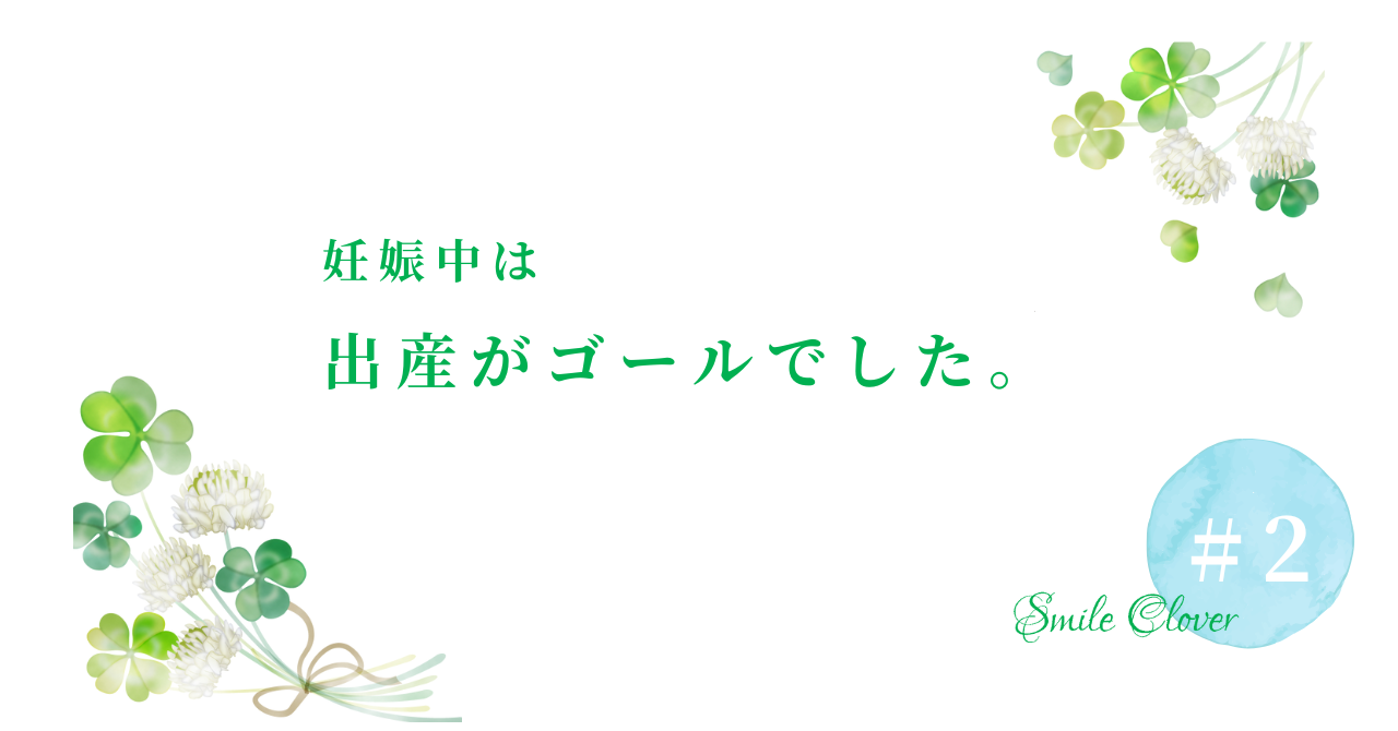 妊娠中は出産がゴールでした。