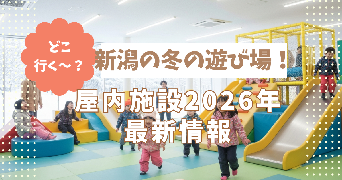 新潟の冬の遊び場！子供達がたっぷり楽しめる屋内施設2026年最新情報