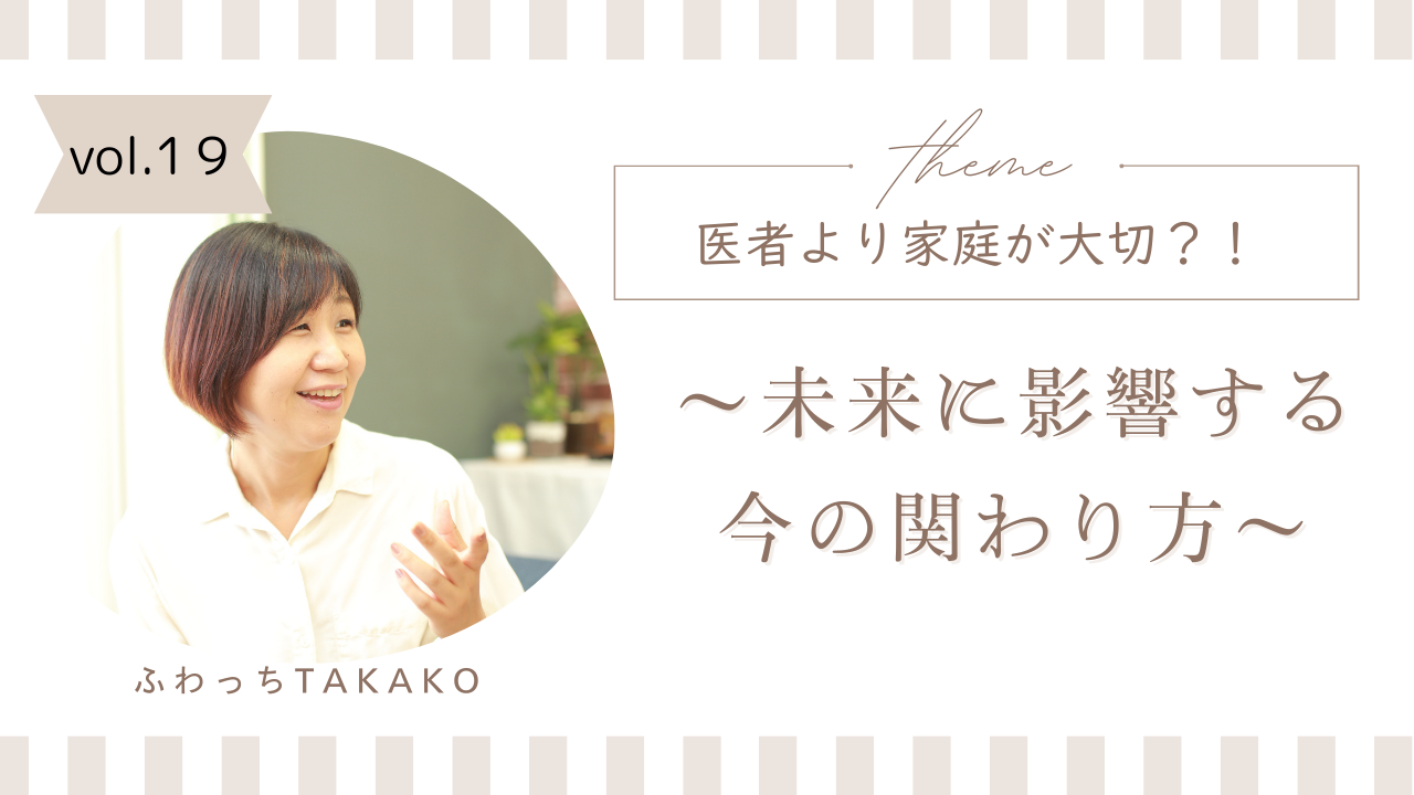 vol.19　医者より家庭が大切？！ ～未来に影響する今の関わり方～